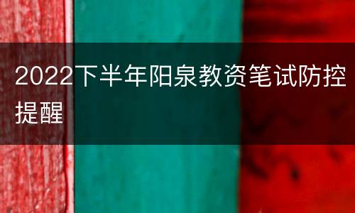 2022下半年阳泉教资笔试防控提醒