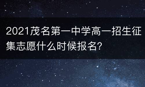 2021茂名第一中学高一招生征集志愿什么时候报名？