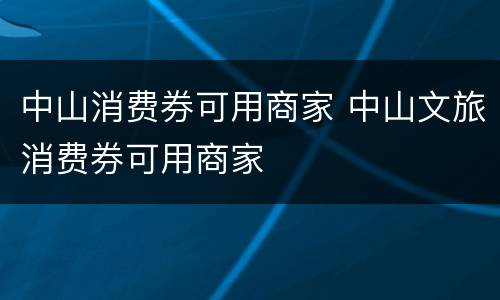 中山消费券可用商家 中山文旅消费券可用商家