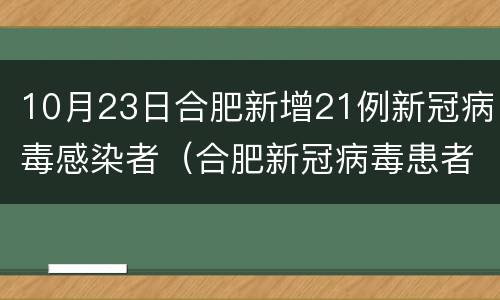 10月23日合肥新增21例新冠病毒感染者（合肥新冠病毒患者详情公布）