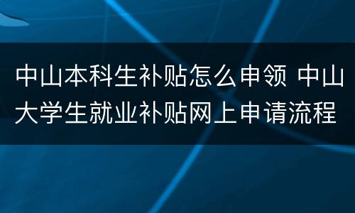 中山本科生补贴怎么申领 中山大学生就业补贴网上申请流程