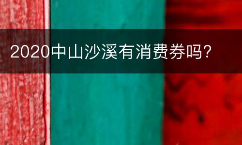 2020中山沙溪有消费券吗?