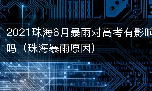 2021珠海6月暴雨对高考有影响吗（珠海暴雨原因）