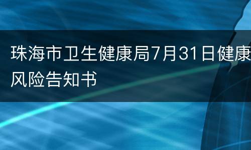 珠海市卫生健康局7月31日健康风险告知书