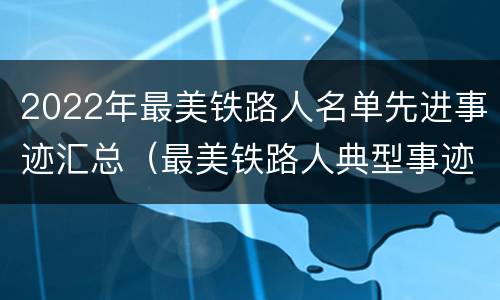 2022年最美铁路人名单先进事迹汇总（最美铁路人典型事迹）