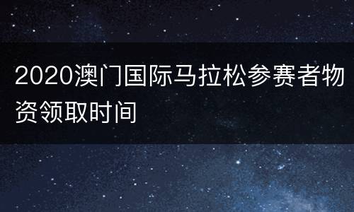 2020澳门国际马拉松参赛者物资领取时间