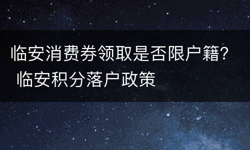 临安消费券领取是否限户籍？ 临安积分落户政策