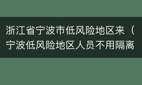 浙江省宁波市低风险地区来（宁波低风险地区人员不用隔离吗）