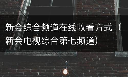 新会综合频道在线收看方式（新会电视综合第七频道）