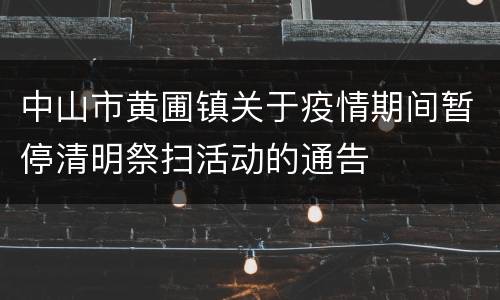中山市黄圃镇关于疫情期间暂停清明祭扫活动的通告
