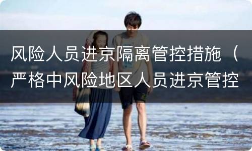 风险人员进京隔离管控措施（严格中风险地区人员进京管控）