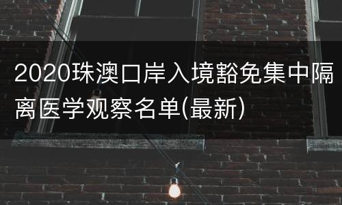 2020珠澳口岸入境豁免集中隔离医学观察名单(最新)