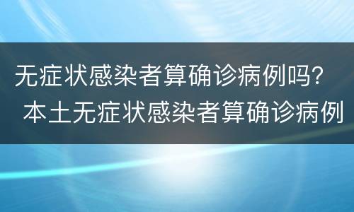 无症状感染者算确诊病例吗？ 本土无症状感染者算确诊病例吗