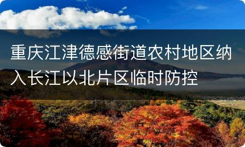 重庆江津德感街道农村地区纳入长江以北片区临时防控