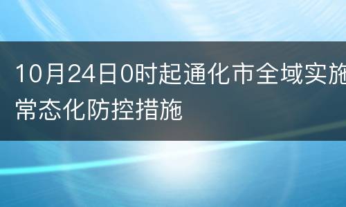 10月24日0时起通化市全域实施常态化防控措施