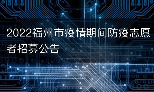 2022福州市疫情期间防疫志愿者招募公告