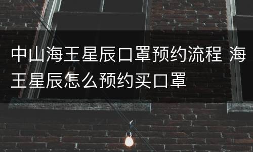 中山海王星辰口罩预约流程 海王星辰怎么预约买口罩