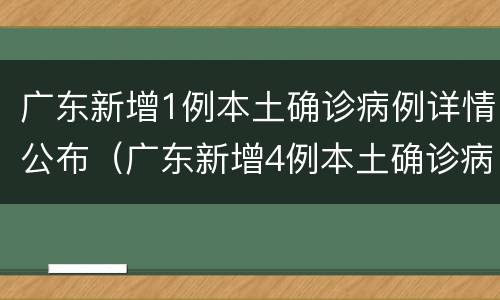 广东新增1例本土确诊病例详情公布（广东新增4例本土确诊病例具体情况）