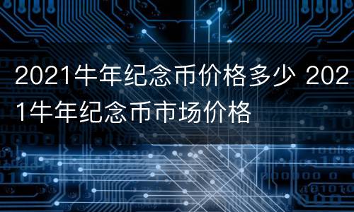 2021牛年纪念币价格多少 2021牛年纪念币市场价格