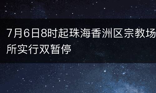 7月6日8时起珠海香洲区宗教场所实行双暂停