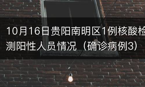 10月16日贵阳南明区1例核酸检测阳性人员情况（确诊病例3）