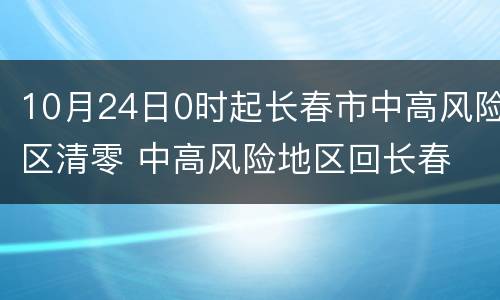10月24日0时起长春市中高风险区清零 中高风险地区回长春