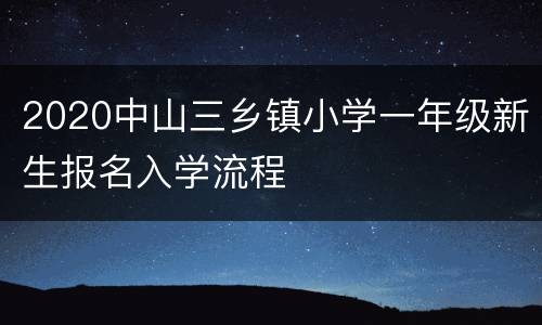 2020中山三乡镇小学一年级新生报名入学流程