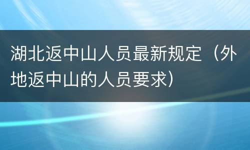 湖北返中山人员最新规定（外地返中山的人员要求）