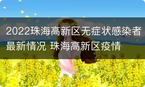 2022珠海高新区无症状感染者最新情况 珠海高新区疫情