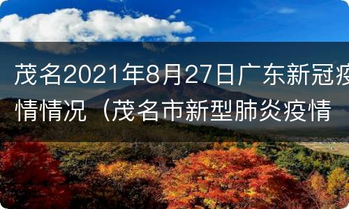 茂名2021年8月27日广东新冠疫情情况（茂名市新型肺炎疫情实时动态）