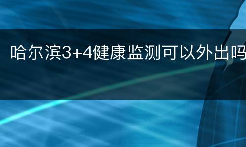 哈尔滨3+4健康监测可以外出吗