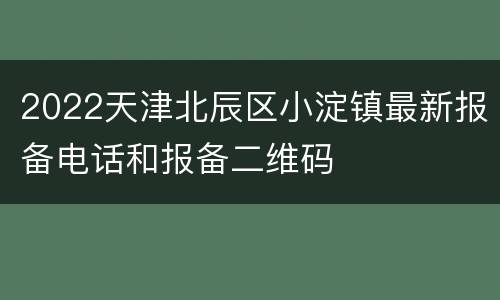 2022天津北辰区小淀镇最新报备电话和报备二维码