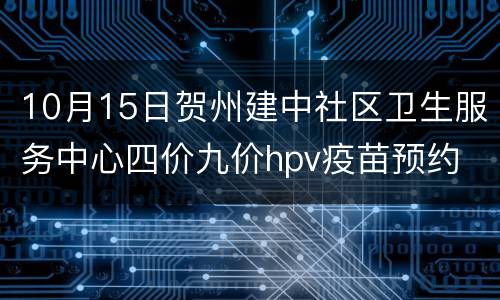 10月15日贺州建中社区卫生服务中心四价九价hpv疫苗预约