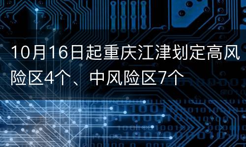 10月16日起重庆江津划定高风险区4个、中风险区7个