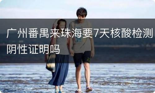 广州番禺来珠海要7天核酸检测阴性证明吗