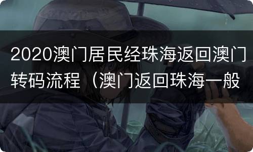 2020澳门居民经珠海返回澳门转码流程（澳门返回珠海一般怎么走）