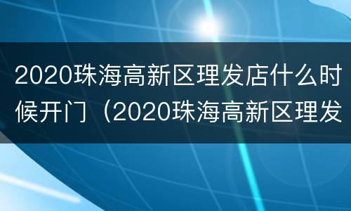 2020珠海高新区理发店什么时候开门（2020珠海高新区理发店什么时候开门的）