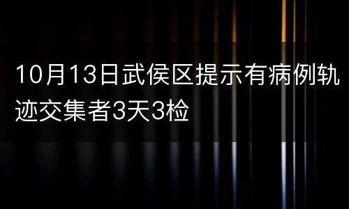10月13日武侯区提示有病例轨迹交集者3天3检