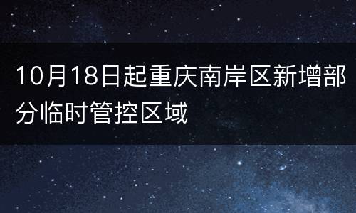 10月18日起重庆南岸区新增部分临时管控区域