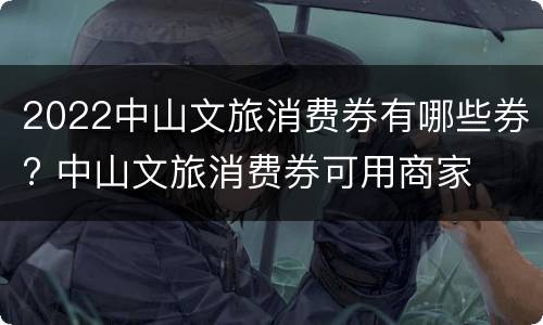 2022中山文旅消费券有哪些券? 中山文旅消费券可用商家