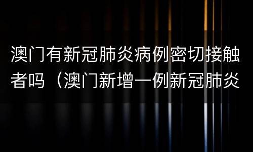 澳门有新冠肺炎病例密切接触者吗（澳门新增一例新冠肺炎）