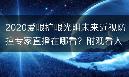 2020爱眼护眼光明未来近视防控专家直播在哪看？附观看入口