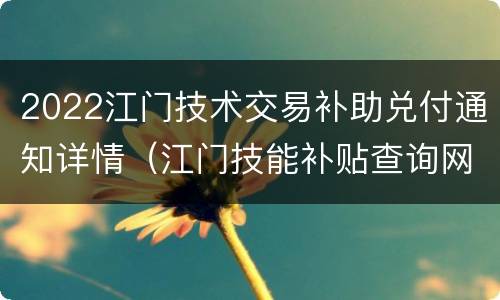 2022江门技术交易补助兑付通知详情（江门技能补贴查询网址）