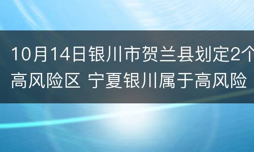 10月14日银川市贺兰县划定2个高风险区 宁夏银川属于高风险地区吗