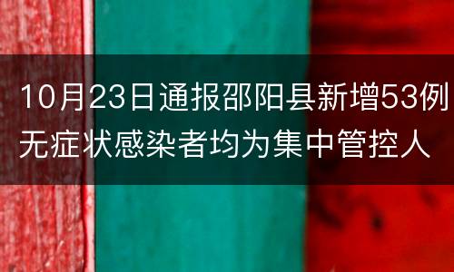 10月23日通报邵阳县新增53例无症状感染者均为集中管控人员