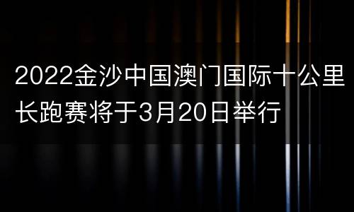 2022金沙中国澳门国际十公里长跑赛将于3月20日举行