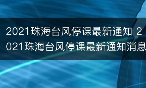 2021珠海台风停课最新通知 2021珠海台风停课最新通知消息