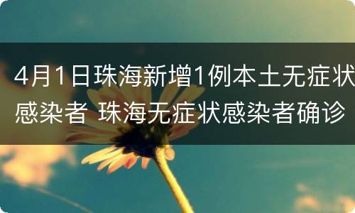 4月1日珠海新增1例本土无症状感染者 珠海无症状感染者确诊了吗