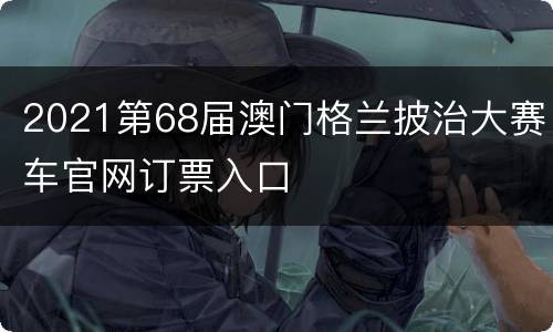 2021第68届澳门格兰披治大赛车官网订票入口