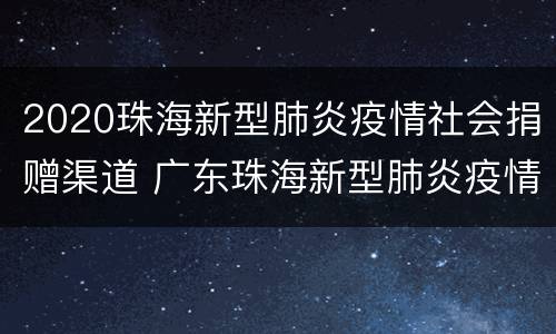 2020珠海新型肺炎疫情社会捐赠渠道 广东珠海新型肺炎疫情最新消息